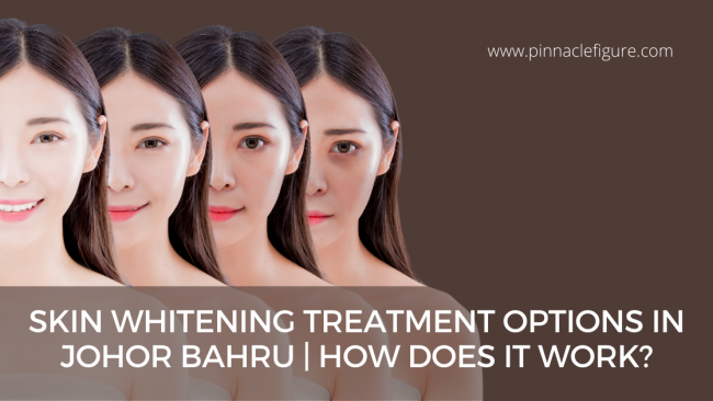Skin Whitening Treatment Options in Johor Bahru | How does it work? Skin Whitening Treatment Options in Johor Bahru | How does it work?
