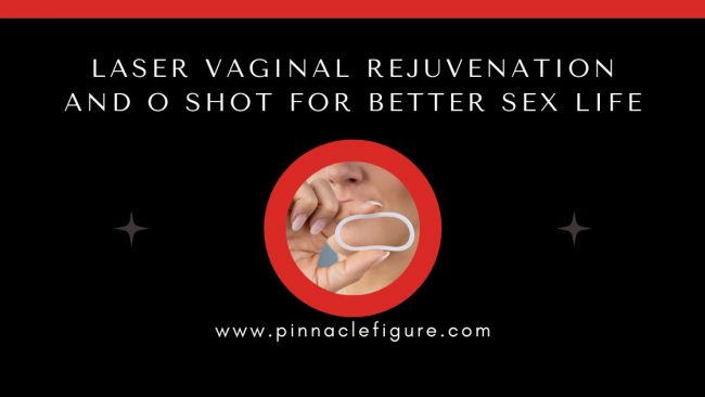 Laser Vaginal Rejuvenation and O Shot for Better Sex Life