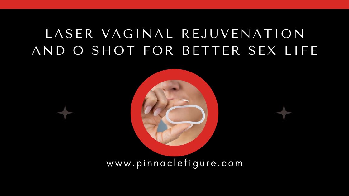 Laser Vaginal Rejuvenation and O Shot for Better Sex Life